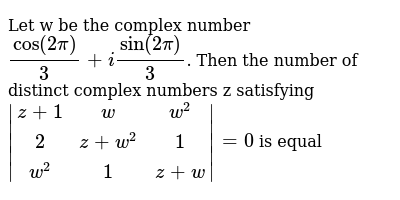 Let W Be The Complex Number Cos 2pi 3 Isin 2pi 3 Then The Number Of Distinct Complex Numbers Z Satisfying Z 1 W W 2 2 Z W 2 1 W 2 1 Z W 0 Is Equal