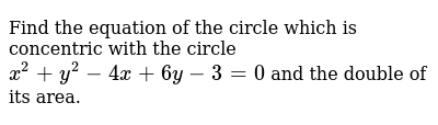 Find The Equation Of The Circle Which Is Concentric With The Circle X 2 Y 2 4x 6y 3 0 And The Double Of Its Area