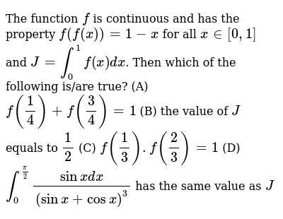 The Function F Is Continuous And Has The Property F F X 1 X For All X In 0 1 And J Int 0 1 F X Dx Then Which Of The Following Is Are True A F 1 4 F 3 4 1 B The Value Of J