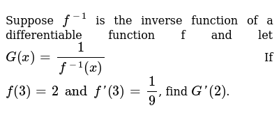 Suppose F 1 Is The Inverse Function Of A Differentiable Function F And Let G X 1 F 1 X If F 3 2 And F 3 1 9 Find G 2