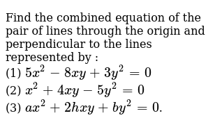 Find The Combined Equation Of The Pair Of Lines Through The Origin And Perpendicular To The Lines Represented By 1 5x 2 8xy 3y 2 0 2 X 2 4xy 5y 2 0 3 Ax 2 2hxy By 2 0