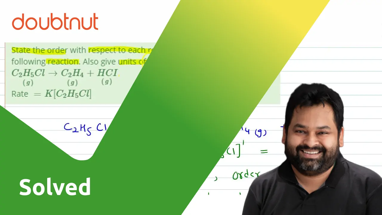 State the order with respect to each reactant and overall order for following reaction. Also give units of rate constant underset g C 2H 5Cl to underset g C 2H 4 underset g HCI