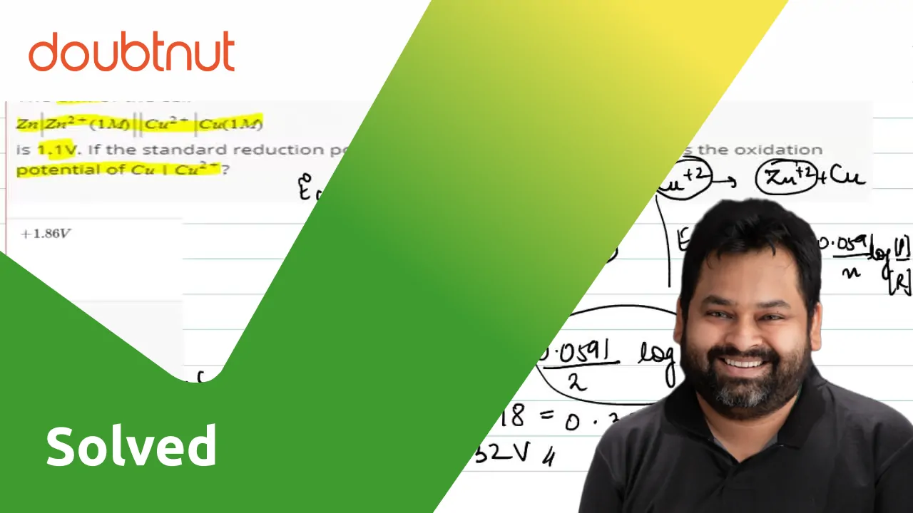 The emf of the cell , `Zn|Zn^(2+)(1M)||Cu^(2+)|Cu(1M)` , is 1.1V. If the  standard reduction potential of `Zn^(2+)|Zn` is -0.78V, what is the  oxidation potential of `Cu|Cu^(2+)`?