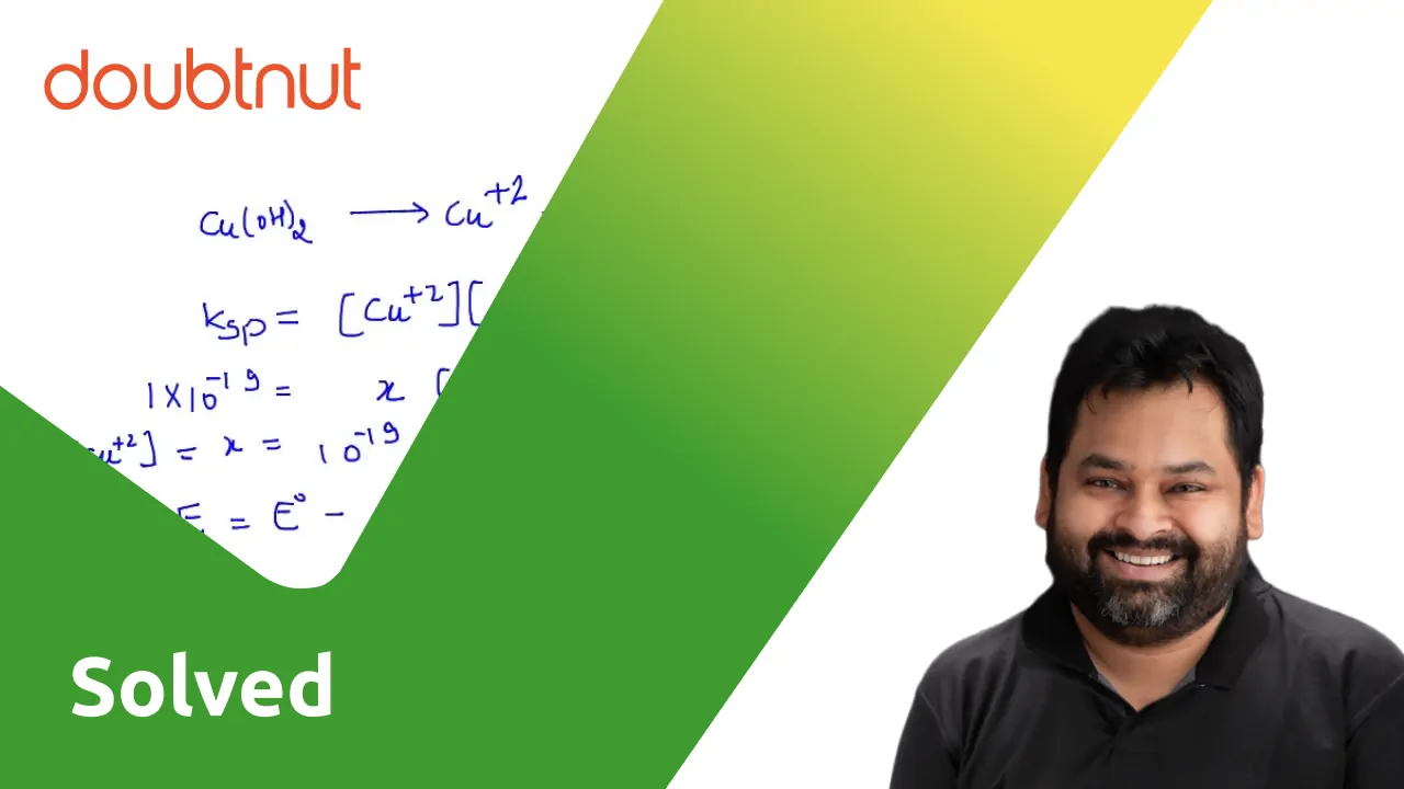 📚 The standard reduction potential for `Cu^(2+)|Cu` is `+0.34V`. Calculate  the reduction potential al `pH=14` for the above couple . `K_(sp)` of  `Cu(OH)_(2)` is `1.0xx10^(-19)`