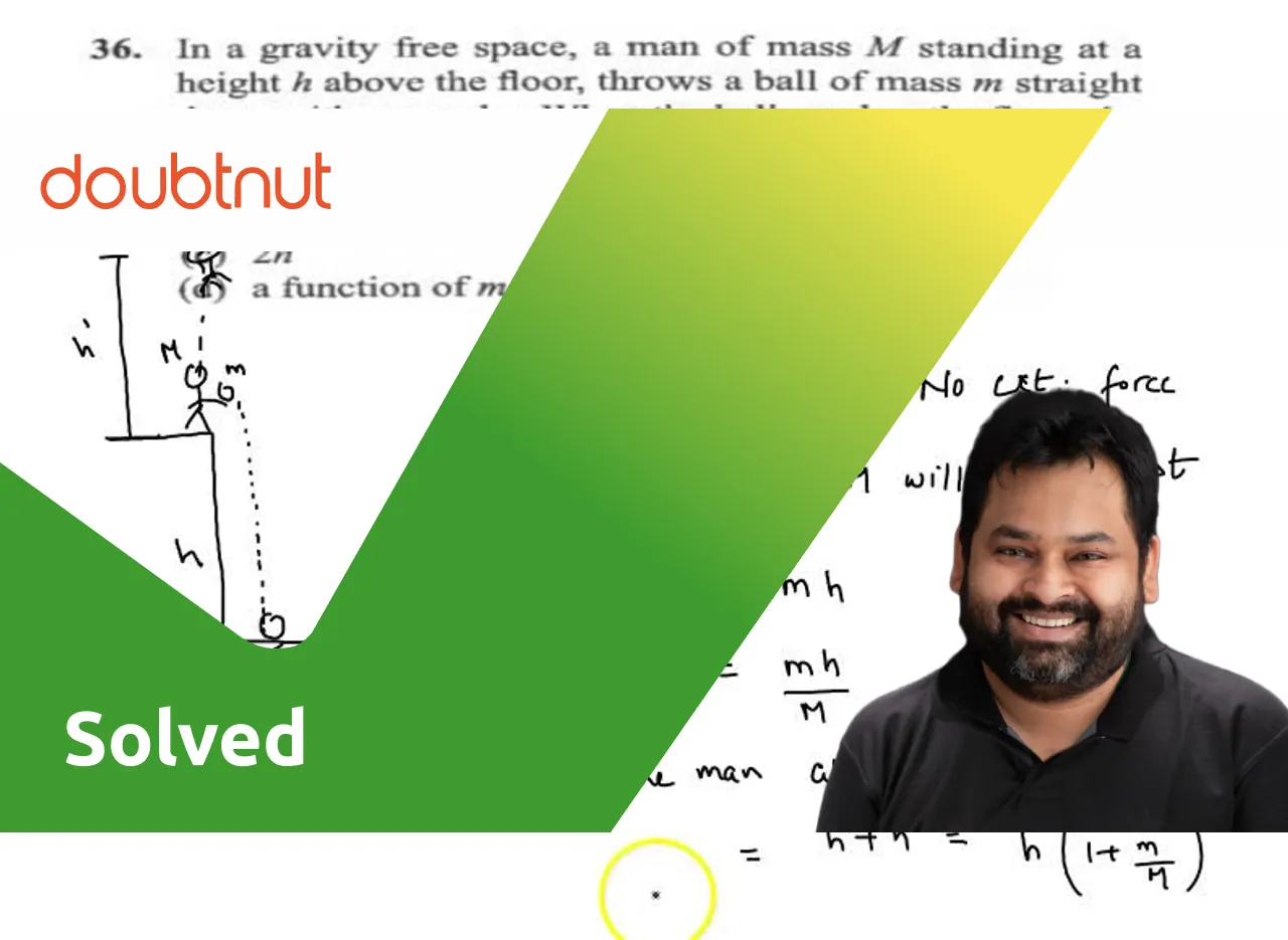 📚 In a gravity free space, man of mass `M` standing at a height `h` above  the floor, throws a ball of mass `m` straight down with a speed `u`. When  the ball reaches the floor, the distance of the man