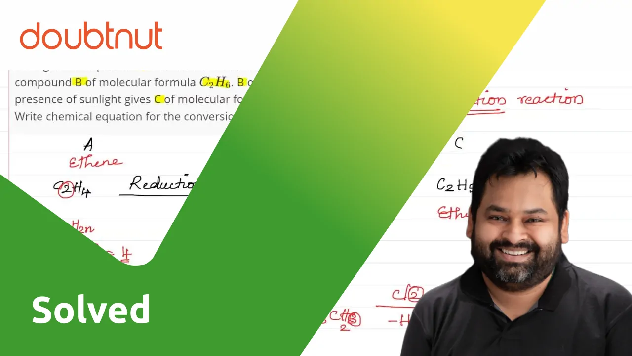 An organic compound A of molecular formula C 2H 4 on reduction gives another compound B of molecular formula C 2H 6 . B on reaction with chlorine in the presence of sunlight gives C of molecular