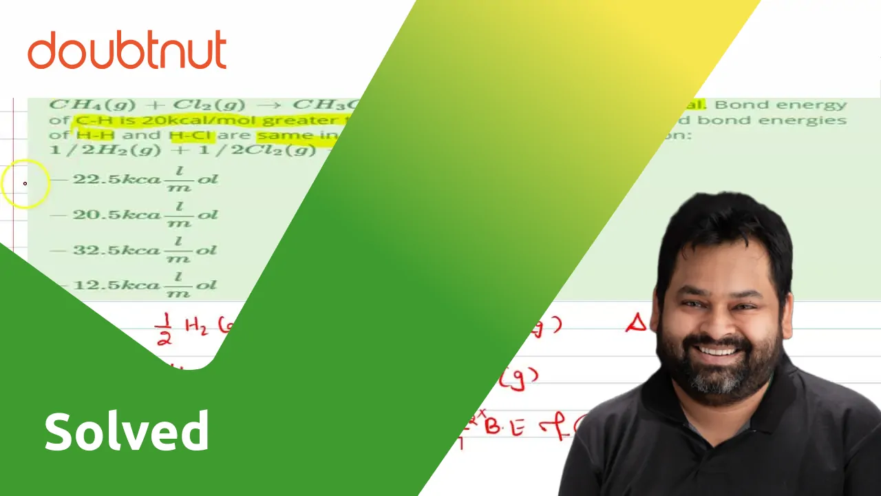 If the enthalpy change for the reaction CH 4 g Cl 2 g rarrCH 3Cl g HCl g triangleH 25 kcal. Bond energy of C H is 20kcal mol greater than the bond energy of C Cl and bond energies of H H and