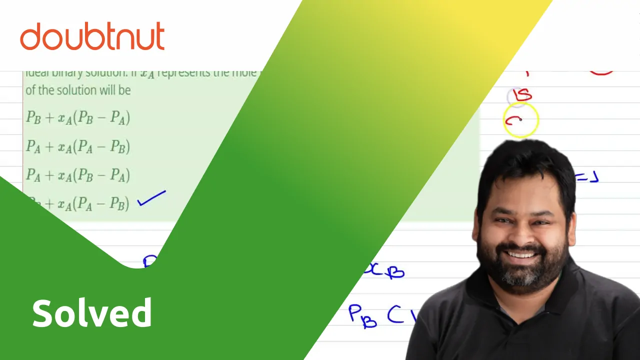 P A and P B are the vapour pressure of pure liquid components. A and B respectively of an ideal binary solution. If x A represents the mole fraction of component A the total pressure of the