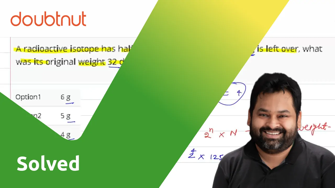 A radioactive isotope has half life of 8 days . If today 125 mg is left over what was its original weight 32 days earlier