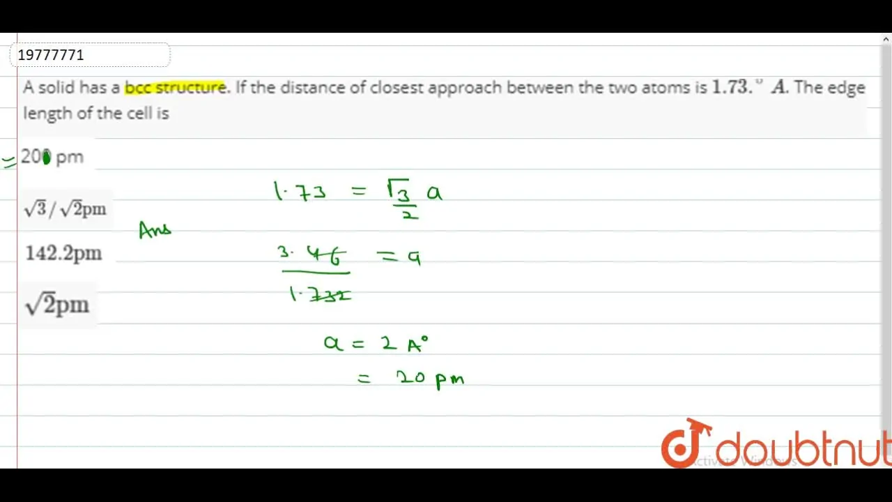 A solid has a bcc structure. If the distance of closest approach betwe