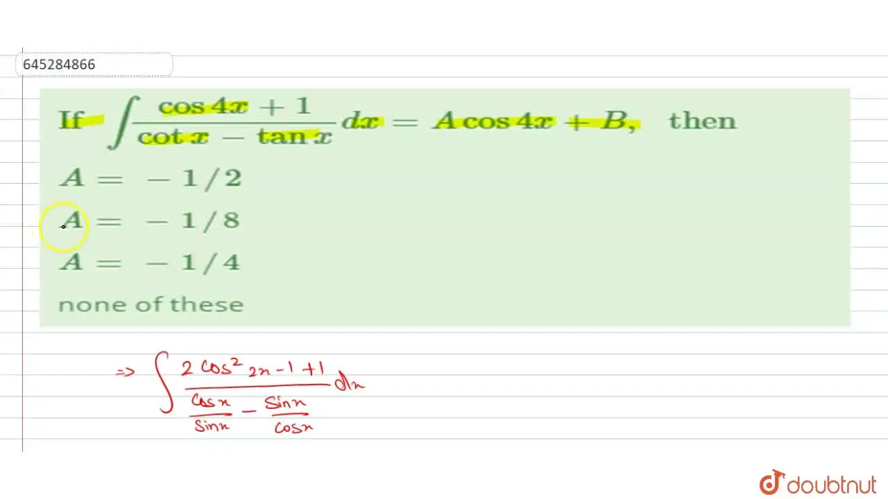 [Tamil] "If " int(cos 4x+1)/(cotxtanx)dx=Acos4x+B, " then