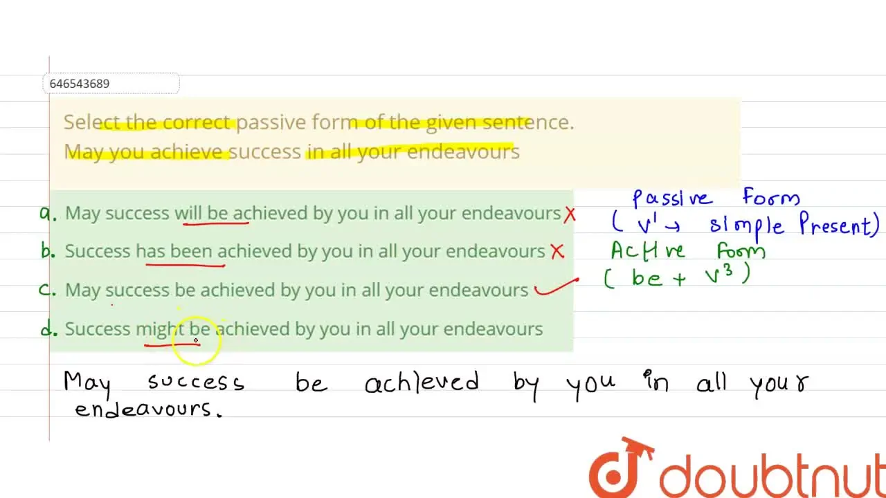 Select the correct passive form of the given sentence.May you achieve  success in all your endeavours