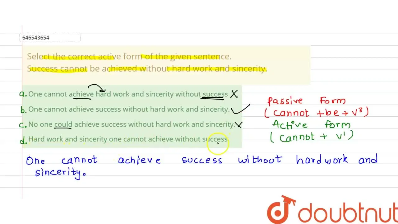 Select the correct active form of the given sentence.Success cannot be  achieved without hard work and sincerity.