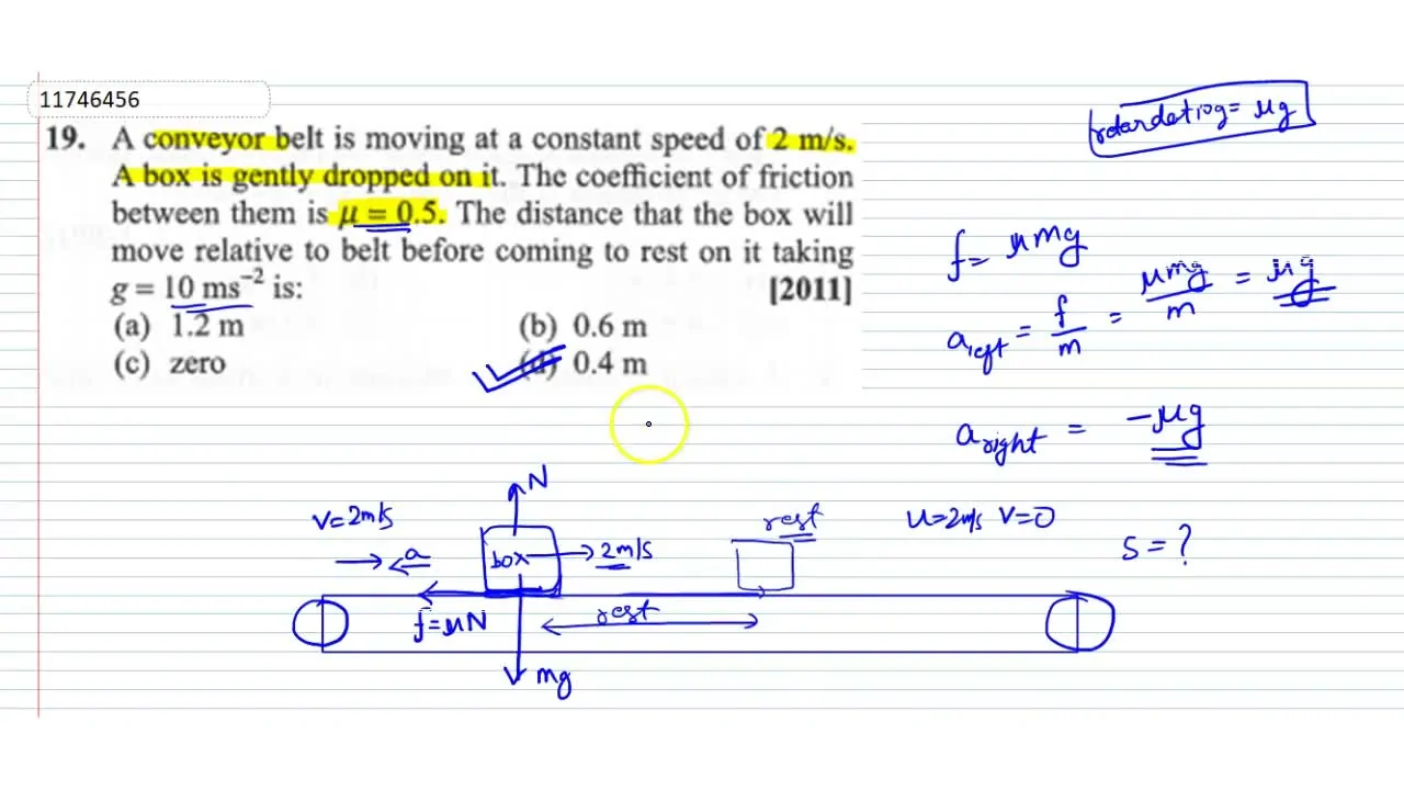 A conveyor belt is moving at a constant speed of 2m//s . A box is gent