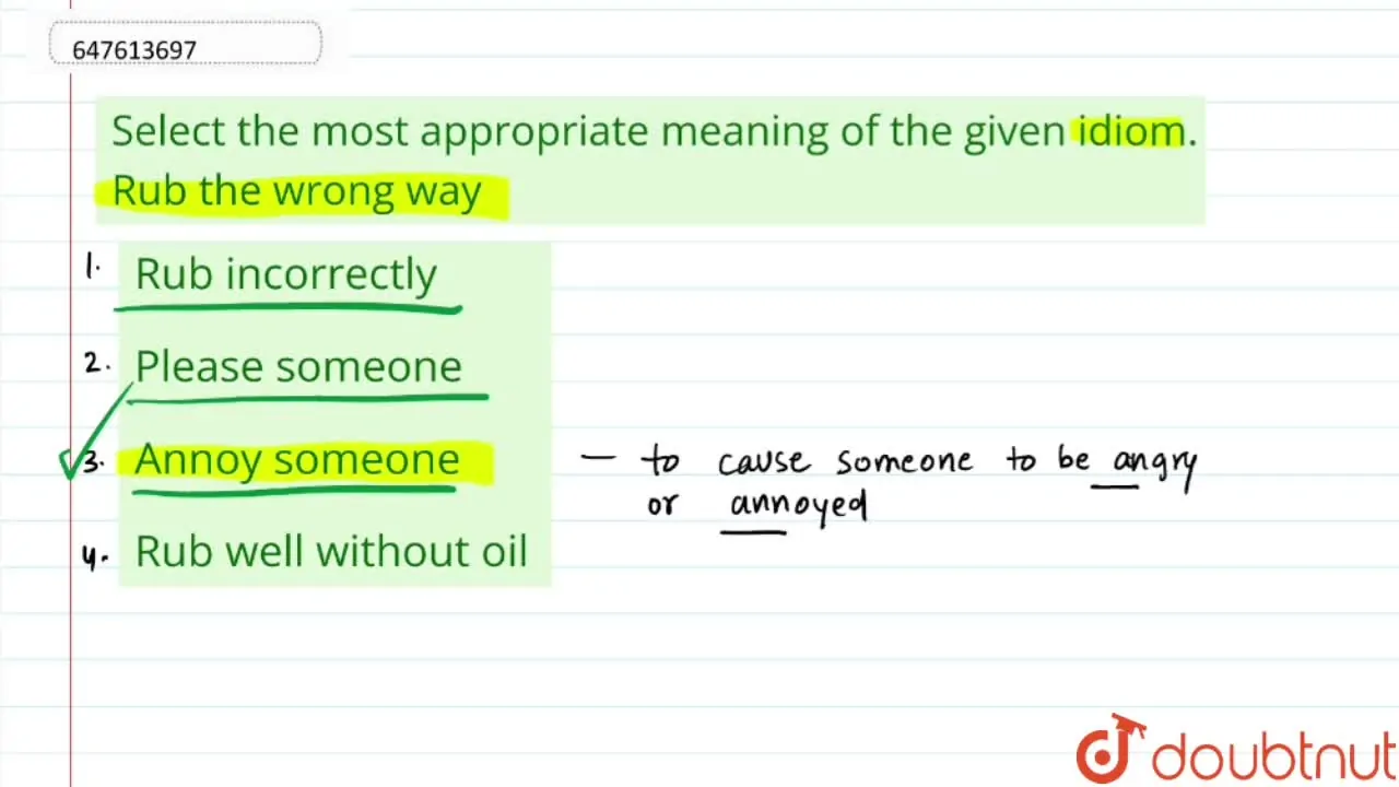 Select the most appropriate meaning of the given idiom. Rub the wron