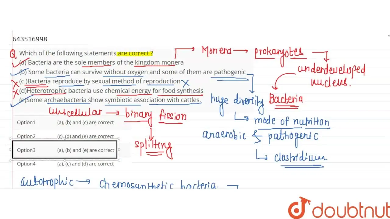 Which of the following statements are correct ? (a) Bacteria are the sole  members of the kingdom monera (b) Some bacteria can survive without oxygen  and some of them are pathogenic (c )