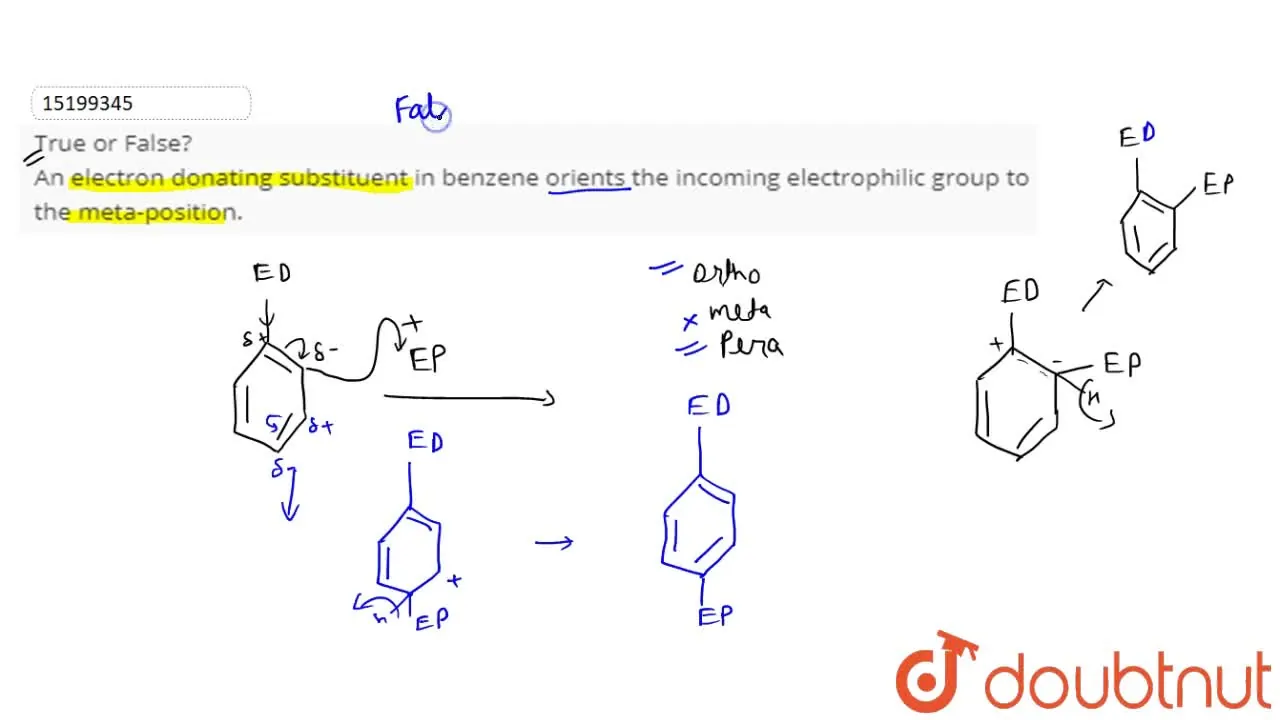 True or False? An electron donating substituent in benzene orients th