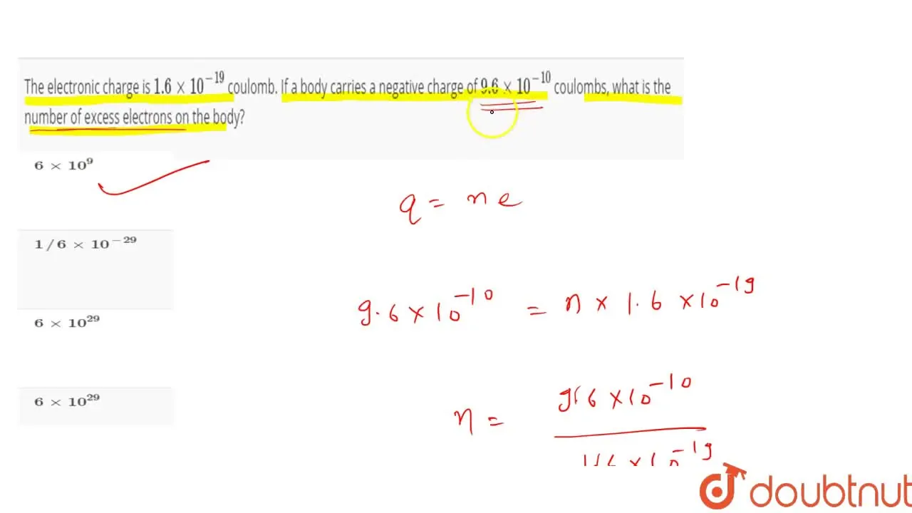 The electronic charge is `1.6xx10^(-19)` coulomb. If a body carries a  negative charge of `9.6xx10^(-10)` coulombs, what is the number of excess  electrons on the body?