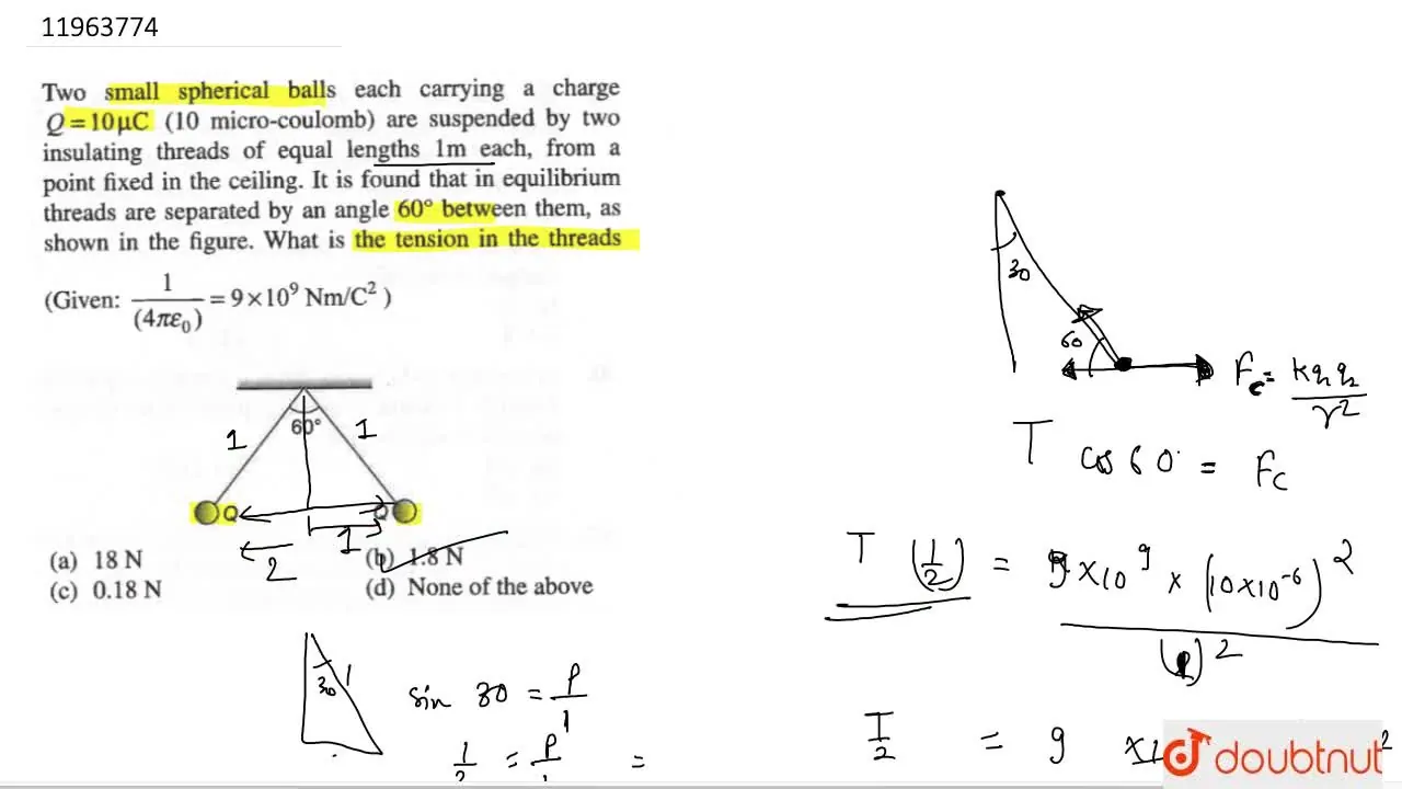 Two small spherical balls each carrying a charge Q= 10 mu C( 10 micro=