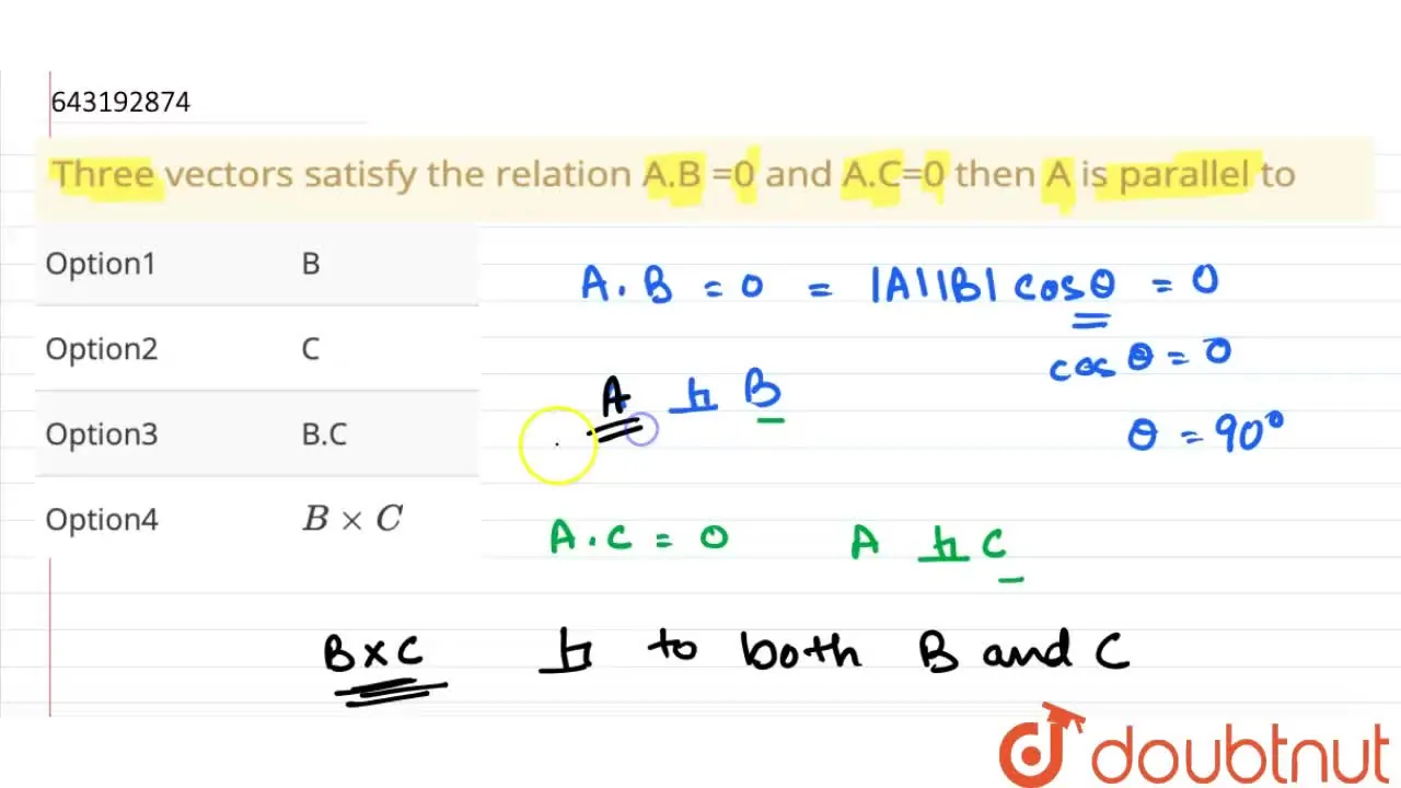 Three Vectors Satisfy The Relation A.B =0 And A.C=0 Then A Is Paralle