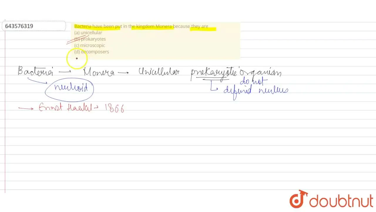 Bacteria have been put in the kingdom Monera because they are(a)  unicellular (b) prokaryotes (c) microscopic (d) decomposers