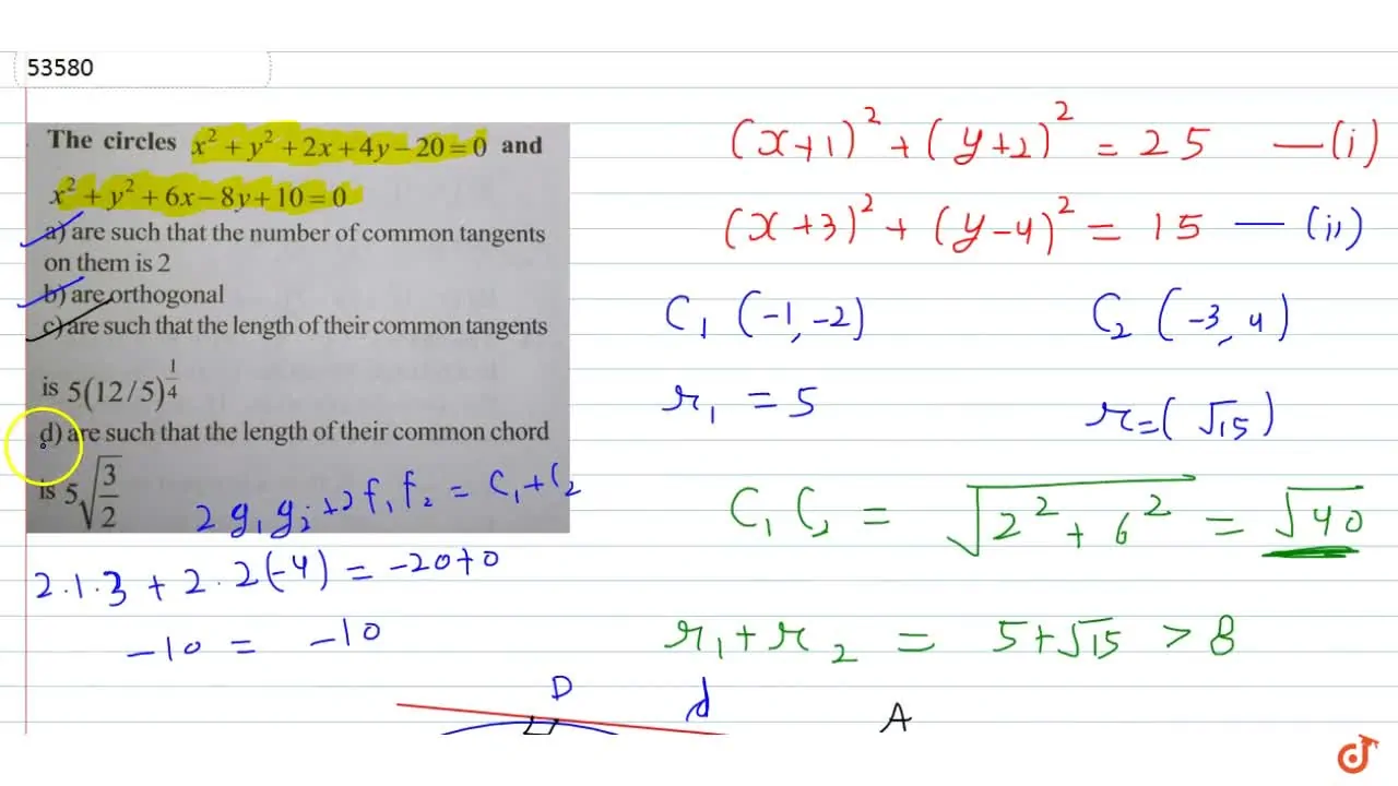 The circles x^2+y^2 +2x +4y-20=0 and x^2 +y^2 + 6x-8y + 10 = 0 a)